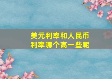 美元利率和人民币利率哪个高一些呢