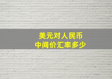 美元对人民币中间价汇率多少