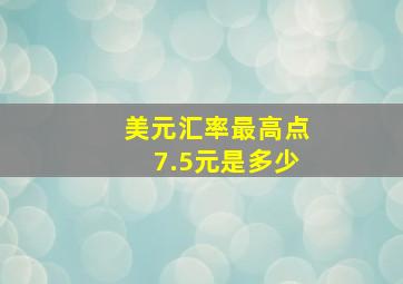 美元汇率最高点7.5元是多少