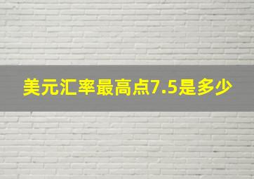 美元汇率最高点7.5是多少