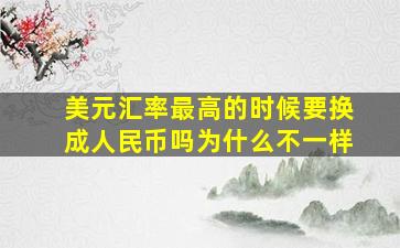 美元汇率最高的时候要换成人民币吗为什么不一样