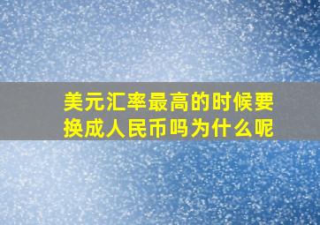 美元汇率最高的时候要换成人民币吗为什么呢