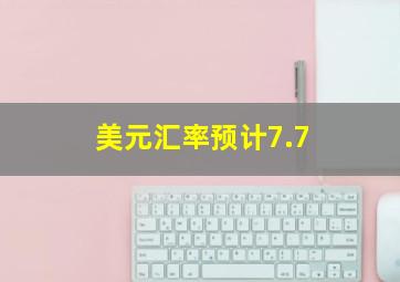 美元汇率预计7.7