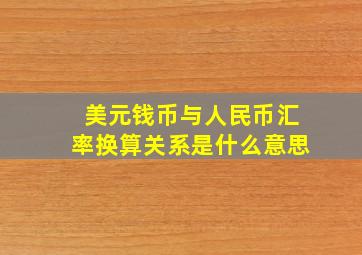 美元钱币与人民币汇率换算关系是什么意思