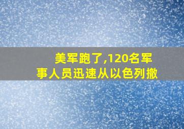 美军跑了,120名军事人员迅速从以色列撤