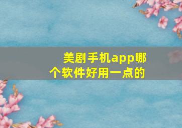 美剧手机app哪个软件好用一点的