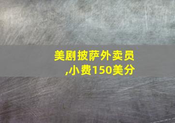 美剧披萨外卖员,小费150美分