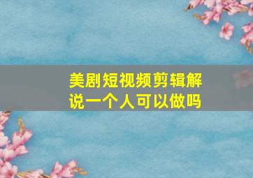 美剧短视频剪辑解说一个人可以做吗