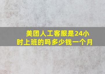 美团人工客服是24小时上班的吗多少钱一个月