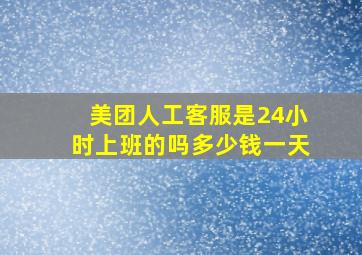 美团人工客服是24小时上班的吗多少钱一天