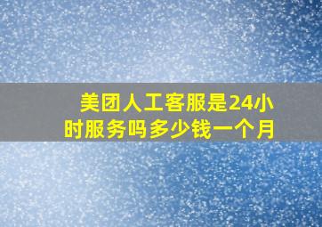 美团人工客服是24小时服务吗多少钱一个月