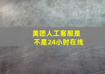 美团人工客服是不是24小时在线