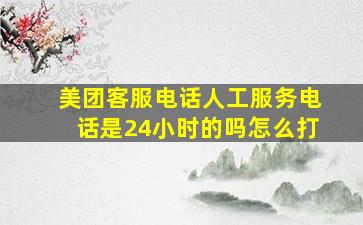 美团客服电话人工服务电话是24小时的吗怎么打