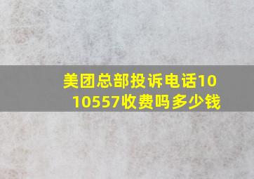 美团总部投诉电话1010557收费吗多少钱