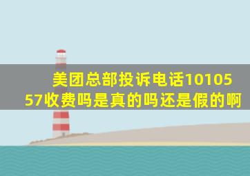 美团总部投诉电话1010557收费吗是真的吗还是假的啊