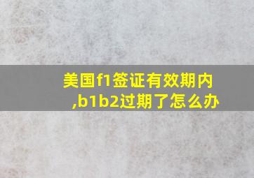 美国f1签证有效期内,b1b2过期了怎么办