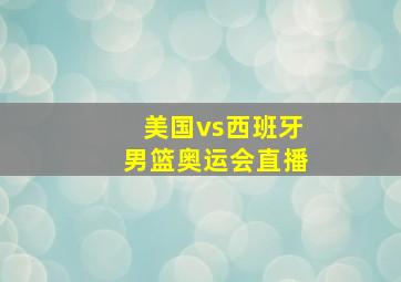 美国vs西班牙男篮奥运会直播