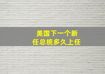 美国下一个新任总统多久上任