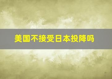 美国不接受日本投降吗