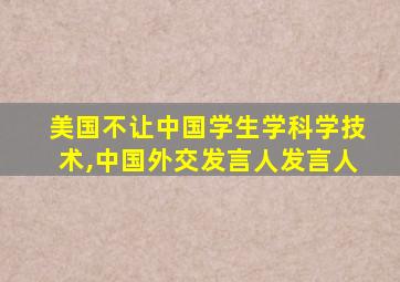 美国不让中国学生学科学技术,中国外交发言人发言人