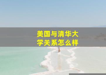 美国与清华大学关系怎么样