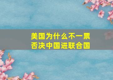 美国为什么不一票否决中国进联合国