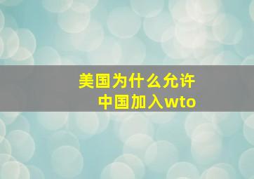 美国为什么允许中国加入wto