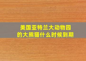 美国亚特兰大动物园的大熊猫什么时候到期