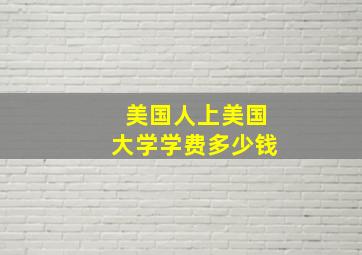 美国人上美国大学学费多少钱