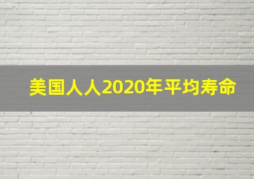 美国人人2020年平均寿命