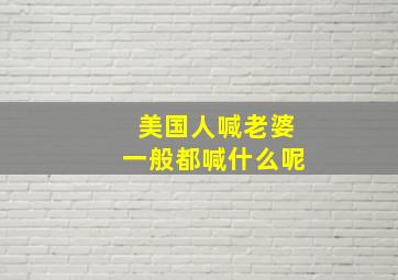 美国人喊老婆一般都喊什么呢