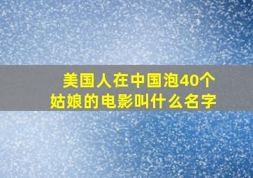 美国人在中国泡40个姑娘的电影叫什么名字