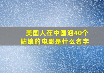 美国人在中国泡40个姑娘的电影是什么名字