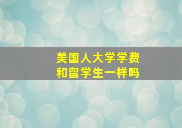 美国人大学学费和留学生一样吗