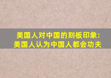 美国人对中国的刻板印象:美国人认为中国人都会功夫