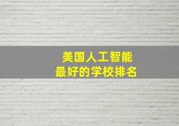 美国人工智能最好的学校排名