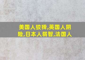 美国人狡猾,英国人阴险,日本人弱智,法国人