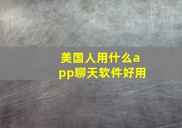 美国人用什么app聊天软件好用