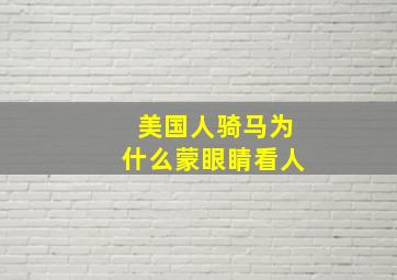 美国人骑马为什么蒙眼睛看人