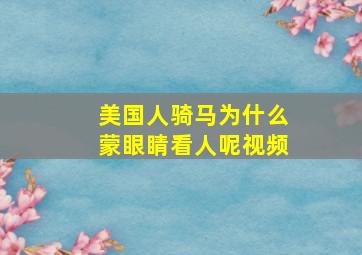 美国人骑马为什么蒙眼睛看人呢视频