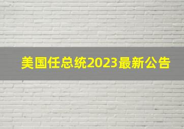 美国任总统2023最新公告