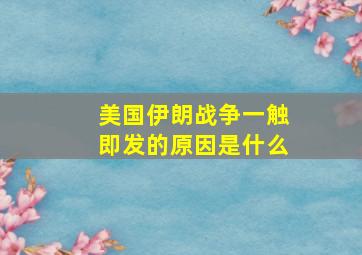 美国伊朗战争一触即发的原因是什么