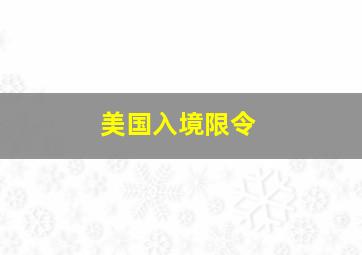 美国入境限令