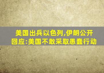 美国出兵以色列,伊朗公开回应:美国不敢采取愚蠢行动