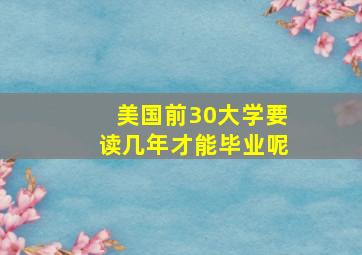 美国前30大学要读几年才能毕业呢