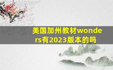 美国加州教材wonders有2023版本的吗