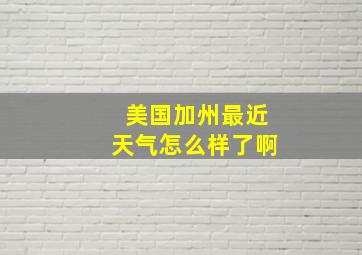 美国加州最近天气怎么样了啊