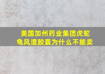 美国加州药业集团虎蛇龟风湿胶囊为什么不能卖