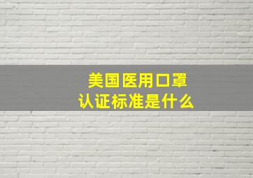 美国医用口罩认证标准是什么