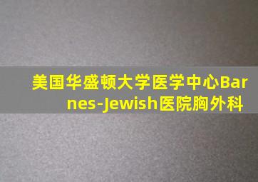 美国华盛顿大学医学中心Barnes-Jewish医院胸外科